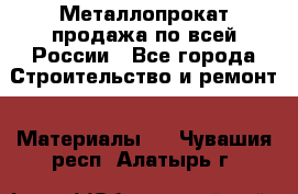 Металлопрокат продажа по всей России - Все города Строительство и ремонт » Материалы   . Чувашия респ.,Алатырь г.